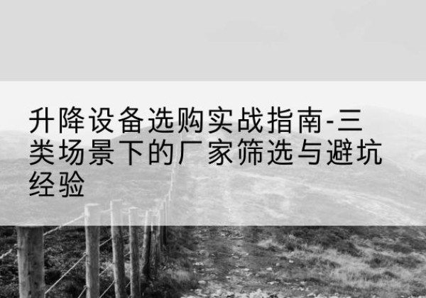 石河子移动式升降机厂家推荐-升降设备选购实战指南-三类场景下的厂家筛选与避坑经验