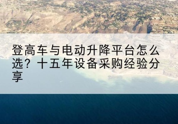 石河子登高车厂家厂家-登高车与电动升降平台怎么选？十五年设备采购经验分享