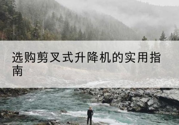 石河子剪叉式升降机怎么选-选购剪叉式升降机的实用指南